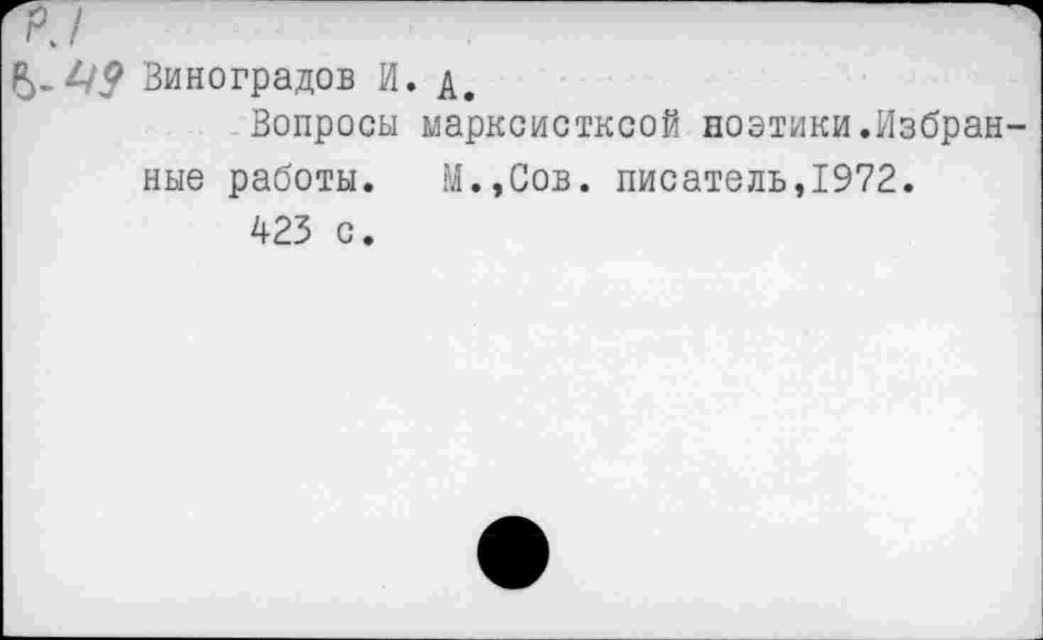 ﻿Виноградов И. д.
Вопросы марксистксой поэтики.Избранные работы. М.,Сов. писатель,1972.
423 с.